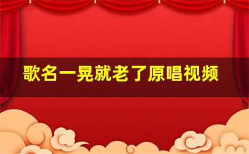 歌名一晃就老了原唱视频