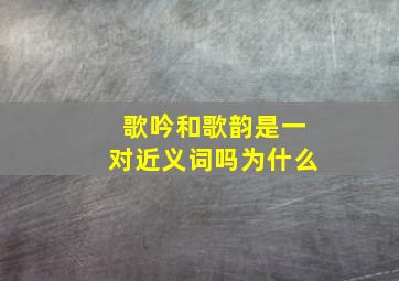 歌吟和歌韵是一对近义词吗为什么