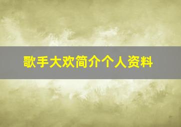 歌手大欢简介个人资料