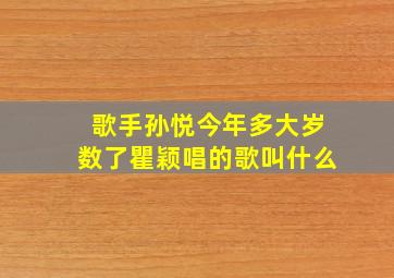 歌手孙悦今年多大岁数了瞿颖唱的歌叫什么