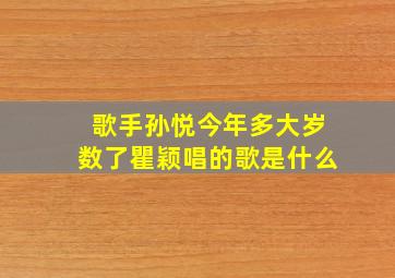 歌手孙悦今年多大岁数了瞿颖唱的歌是什么