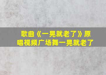 歌曲《一晃就老了》原唱视频广场舞一晃就老了