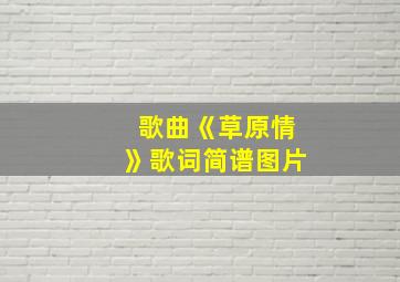 歌曲《草原情》歌词简谱图片