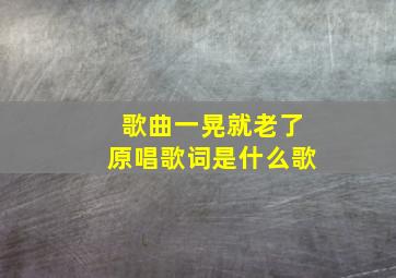 歌曲一晃就老了原唱歌词是什么歌