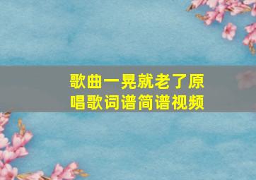 歌曲一晃就老了原唱歌词谱简谱视频