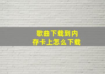 歌曲下载到内存卡上怎么下载