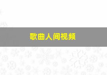 歌曲人间视频