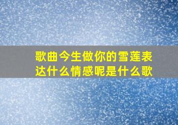 歌曲今生做你的雪莲表达什么情感呢是什么歌