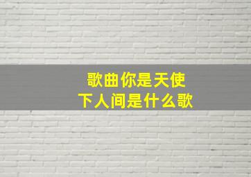 歌曲你是天使下人间是什么歌