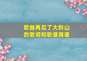 歌曲再见了大别山的歌词和歌谱简谱