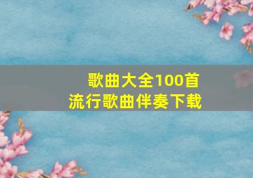 歌曲大全100首流行歌曲伴奏下载