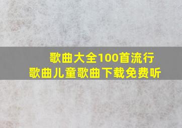 歌曲大全100首流行歌曲儿童歌曲下载免费听