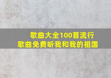 歌曲大全100首流行歌曲免费听我和我的祖国