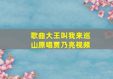 歌曲大王叫我来巡山原唱贾乃亮视频