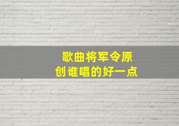 歌曲将军令原创谁唱的好一点