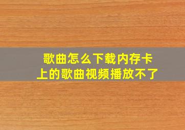 歌曲怎么下载内存卡上的歌曲视频播放不了