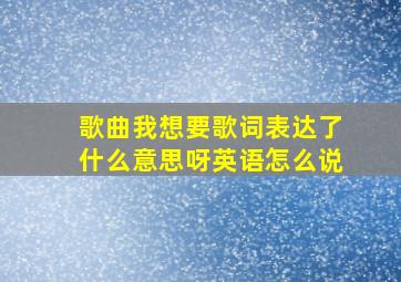 歌曲我想要歌词表达了什么意思呀英语怎么说