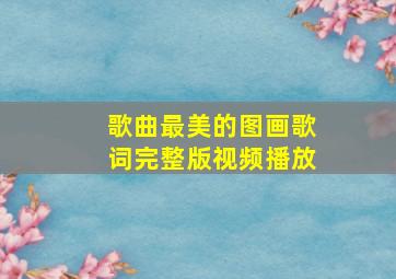 歌曲最美的图画歌词完整版视频播放