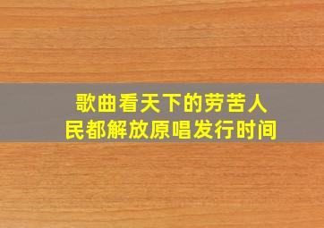 歌曲看天下的劳苦人民都解放原唱发行时间