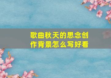 歌曲秋天的思念创作背景怎么写好看