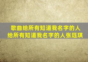 歌曲给所有知道我名字的人给所有知道我名字的人张珏琪