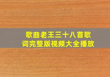 歌曲老王三十八首歌词完整版视频大全播放