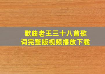 歌曲老王三十八首歌词完整版视频播放下载