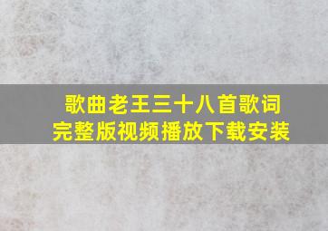 歌曲老王三十八首歌词完整版视频播放下载安装