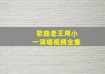 歌曲老王周小一演唱视频全集