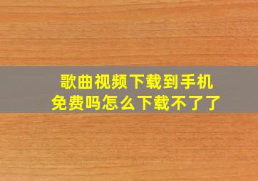 歌曲视频下载到手机免费吗怎么下载不了了