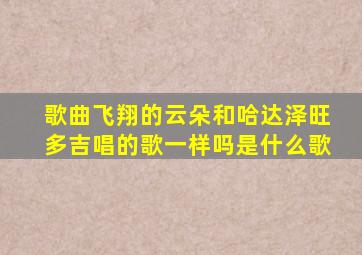 歌曲飞翔的云朵和哈达泽旺多吉唱的歌一样吗是什么歌