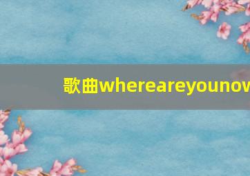 歌曲whereareyounow