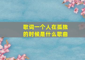 歌词一个人在孤独的时候是什么歌曲