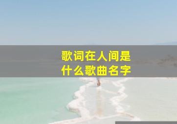 歌词在人间是什么歌曲名字