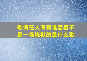 歌词在人间有谁活着不是一场炼狱的是什么歌