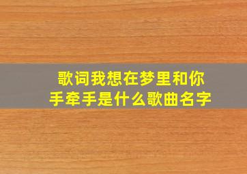 歌词我想在梦里和你手牵手是什么歌曲名字