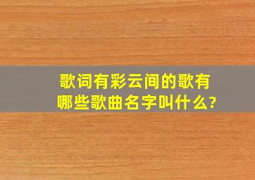 歌词有彩云间的歌有哪些歌曲名字叫什么?