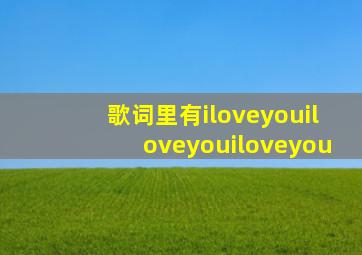 歌词里有iloveyouiloveyouiloveyou