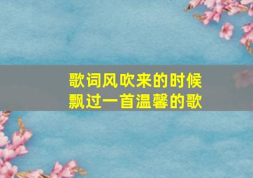 歌词风吹来的时候飘过一首温馨的歌