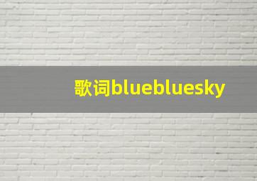 歌词bluebluesky