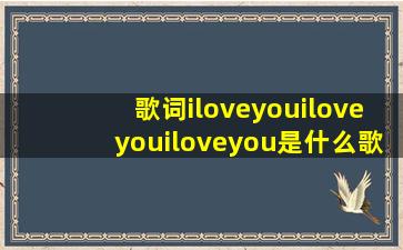 歌词iloveyouiloveyouiloveyou是什么歌