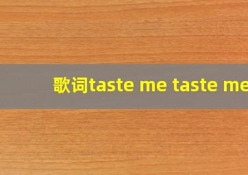 歌词taste me taste me