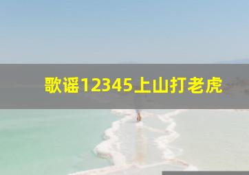 歌谣12345上山打老虎