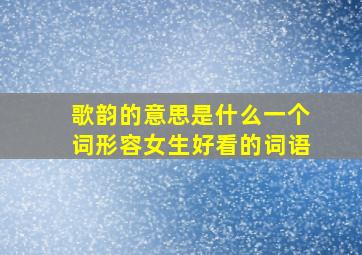 歌韵的意思是什么一个词形容女生好看的词语