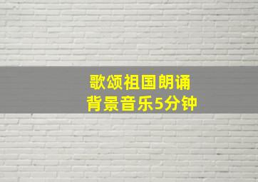 歌颂祖国朗诵背景音乐5分钟