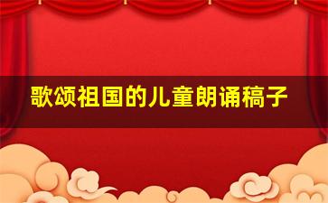 歌颂祖国的儿童朗诵稿子