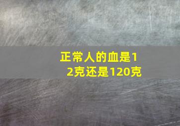 正常人的血是12克还是120克