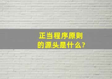 正当程序原则的源头是什么?