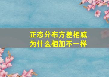 正态分布方差相减为什么相加不一样