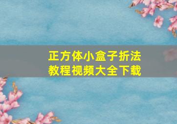 正方体小盒子折法教程视频大全下载